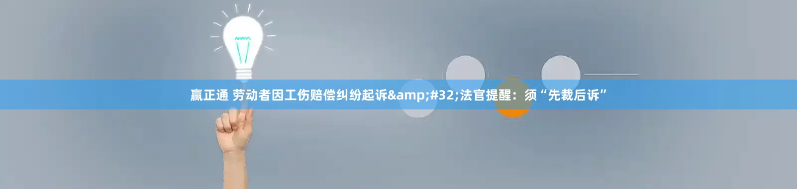 赢正通 劳动者因工伤赔偿纠纷起诉 法官提醒:须“先裁后诉”