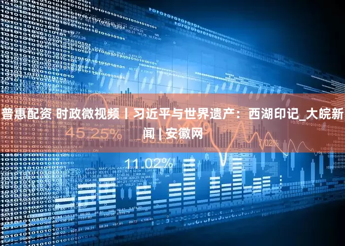 普惠配资 时政微视频丨习近平与世界遗产：西湖印记_大皖新闻 | 安徽网