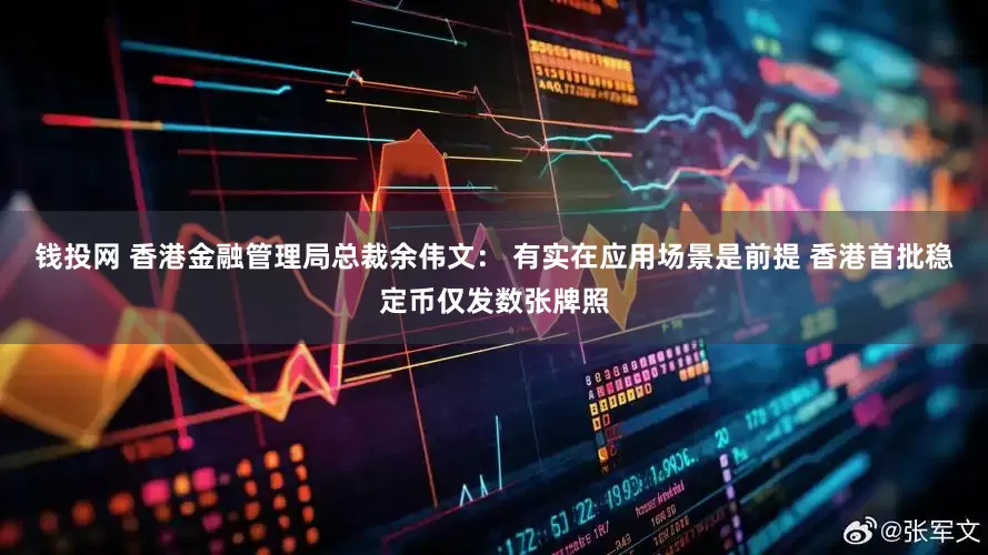 钱投网 香港金融管理局总裁余伟文： 有实在应用场景是前提 香港首批稳定币仅发数张牌照