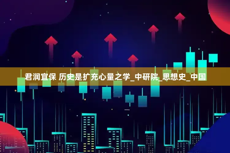 君润宜保 历史是扩充心量之学_中研院_思想史_中国