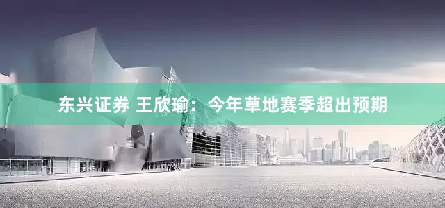 东兴证券 王欣瑜：今年草地赛季超出预期