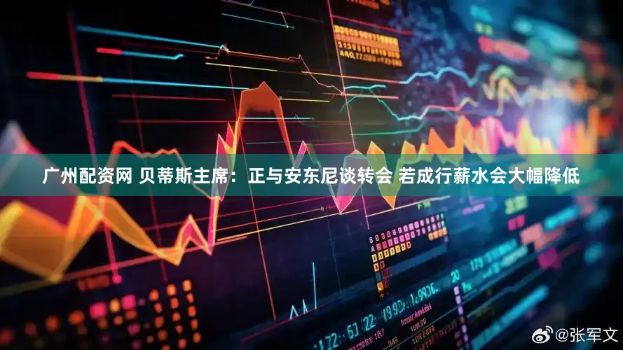 广州配资网 贝蒂斯主席：正与安东尼谈转会 若成行薪水会大幅降低