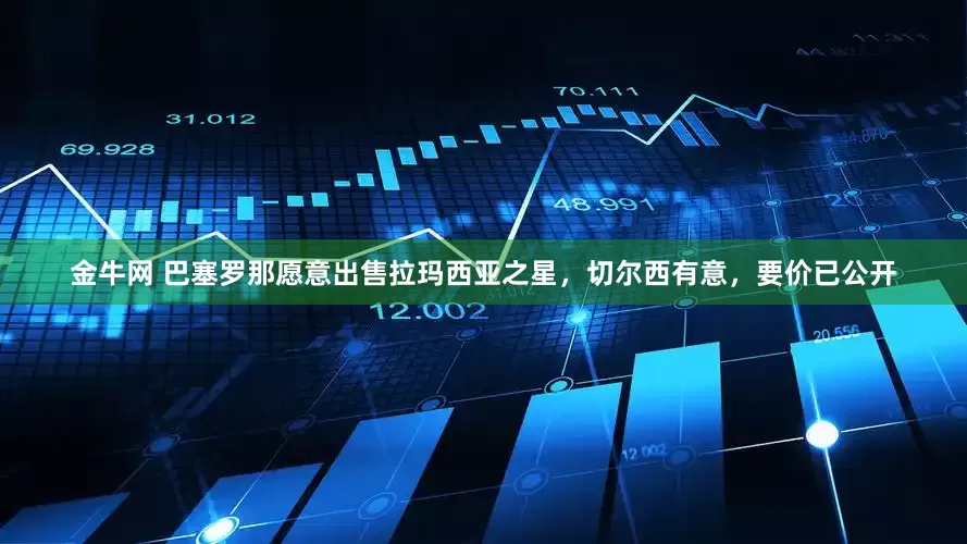 金牛网 巴塞罗那愿意出售拉玛西亚之星，切尔西有意，要价已公开