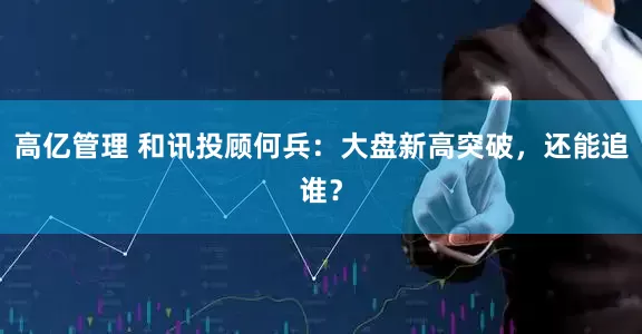 高亿管理 和讯投顾何兵：大盘新高突破，还能追谁？