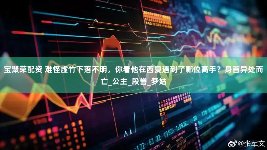宝聚荣配资 难怪虚竹下落不明，你看他在西夏遇到了哪位高手？身首异处而亡_公主_段誉_梦姑