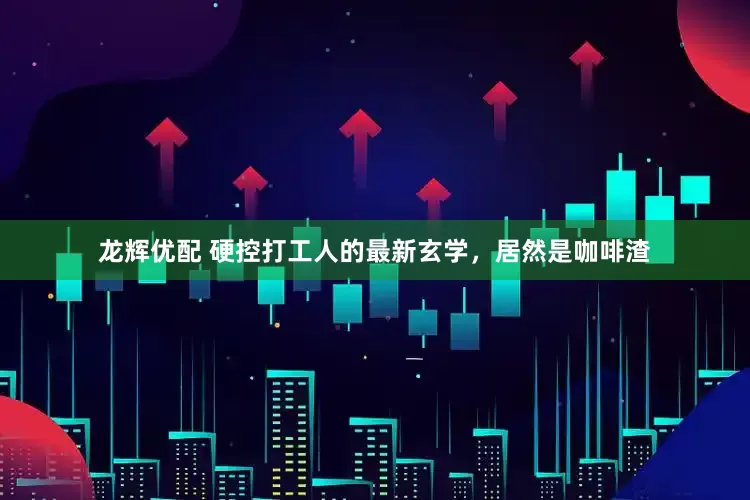 龙辉优配 硬控打工人的最新玄学，居然是咖啡渣