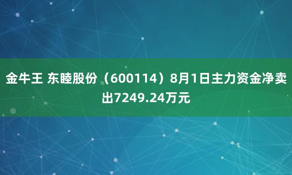 金牛王 东睦股份（600114）8月1日主力资金净卖出7249.24万元