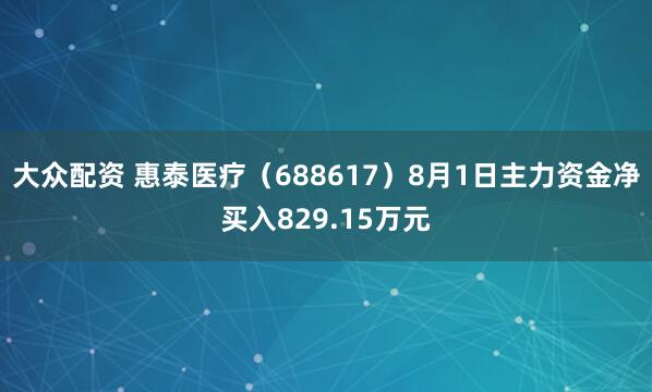 大众配资 惠泰医疗（688617）8月1日主力资金净买入829.15万元