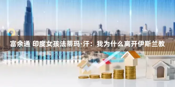 富余通 印度女孩法蒂玛·汗：我为什么离开伊斯兰教