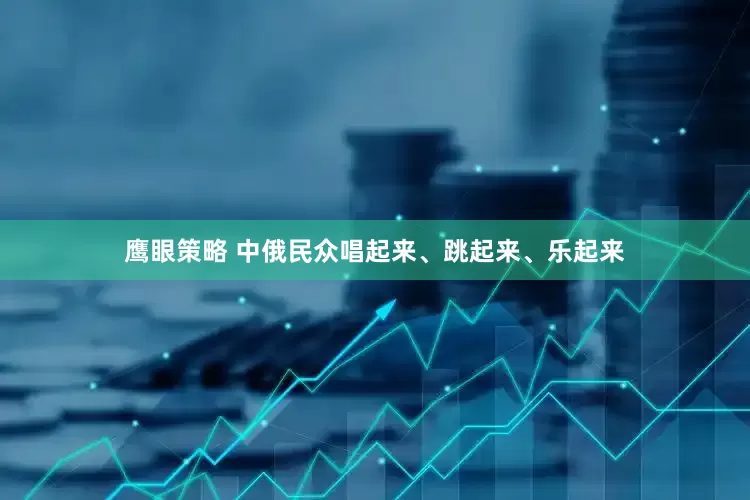 鹰眼策略 中俄民众唱起来、跳起来、乐起来