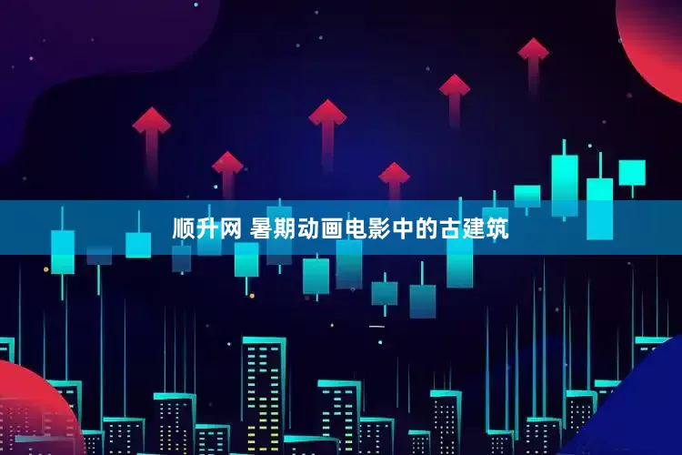 顺升网 暑期动画电影中的古建筑