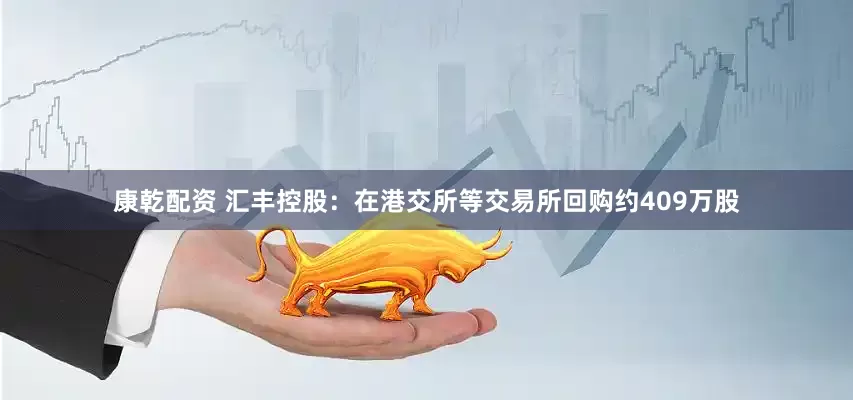 康乾配资 汇丰控股：在港交所等交易所回购约409万股