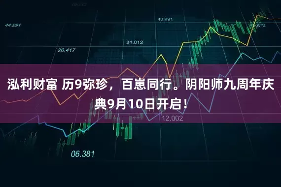 泓利财富 历9弥珍，百崽同行。阴阳师九周年庆典9月10日开启！