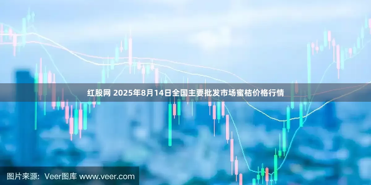 红股网 2025年8月14日全国主要批发市场蜜桔价格行情