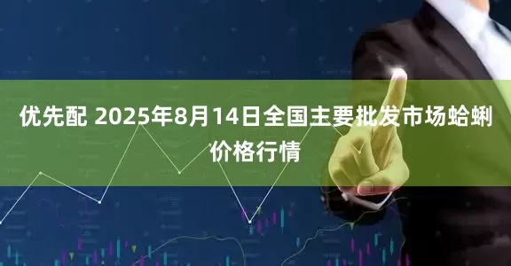优先配 2025年8月14日全国主要批发市场蛤蜊价格行情