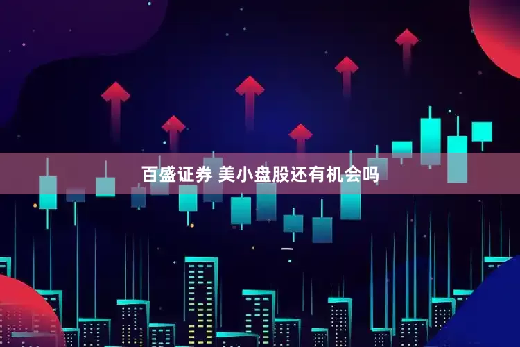 百盛证券 美小盘股还有机会吗