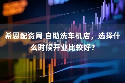 希恩配资网 自助洗车机店，选择什么时候开业比较好？