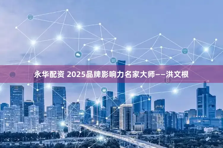 永华配资 2025品牌影响力名家大师——洪文根