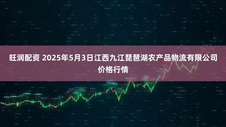 旺润配资 2025年5月3日江西九江琵琶湖农产品物流有限公司价格行情