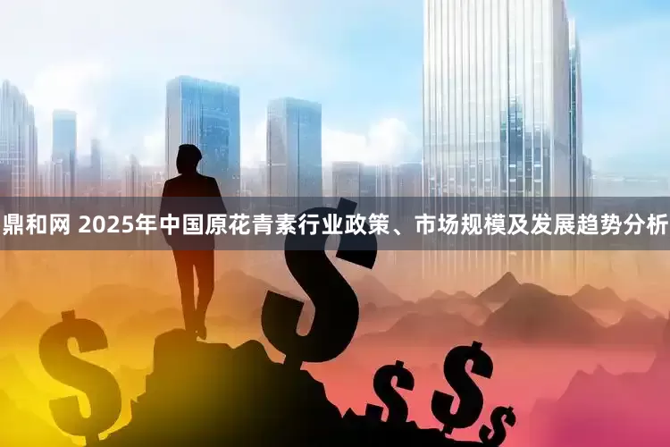 鼎和网 2025年中国原花青素行业政策、市场规模及发展趋势分析