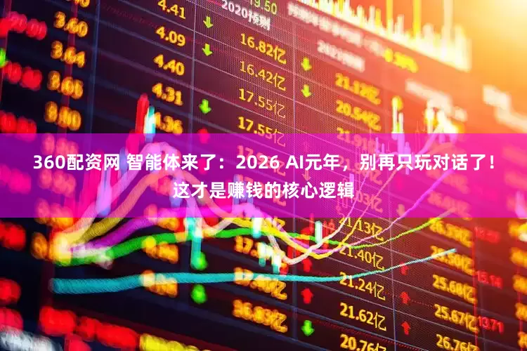 360配资网 智能体来了：2026 AI元年，别再只玩对话了！这才是赚钱的核心逻辑