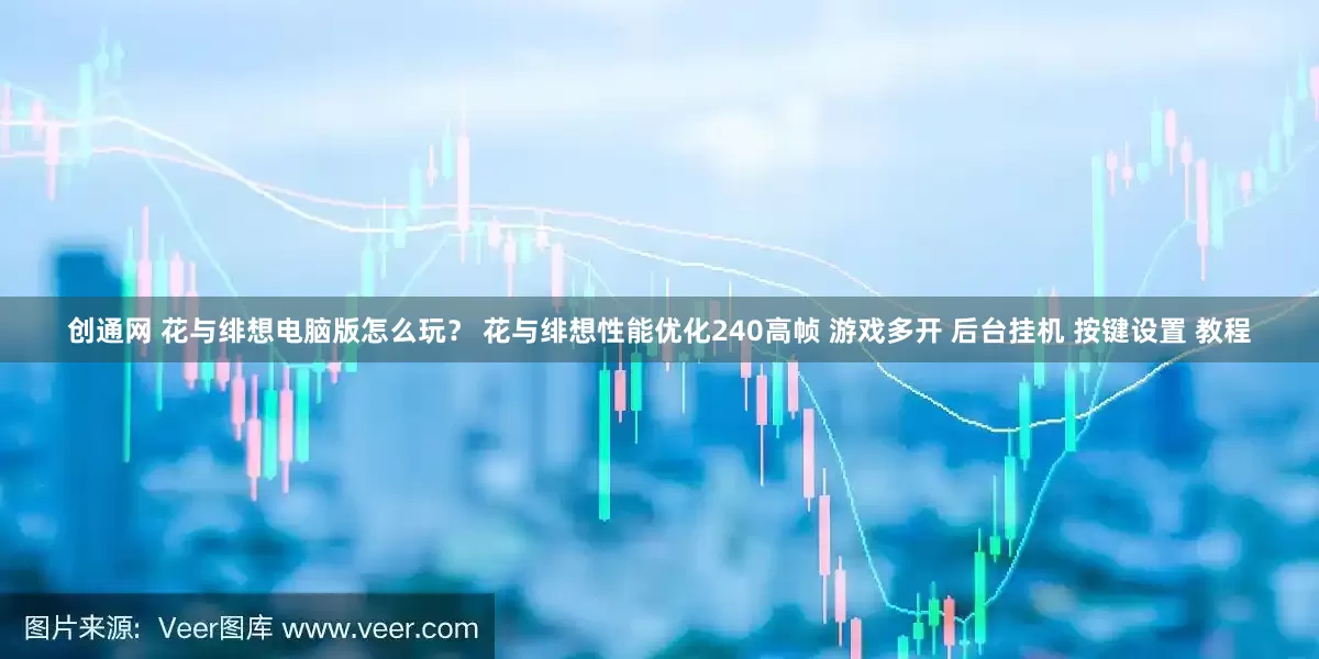 创通网 花与绯想电脑版怎么玩？ 花与绯想性能优化240高帧 游戏多开 后台挂机 按键设置 教程