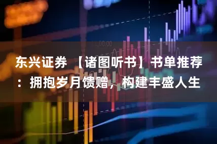 东兴证券 【诸图听书】书单推荐：拥抱岁月馈赠，构建丰盛人生