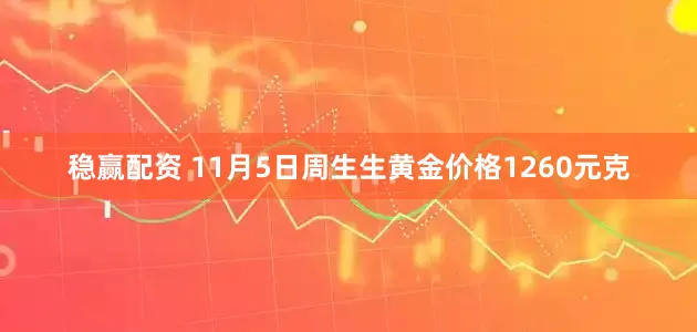 稳赢配资 11月5日周生生黄金价格1260元克