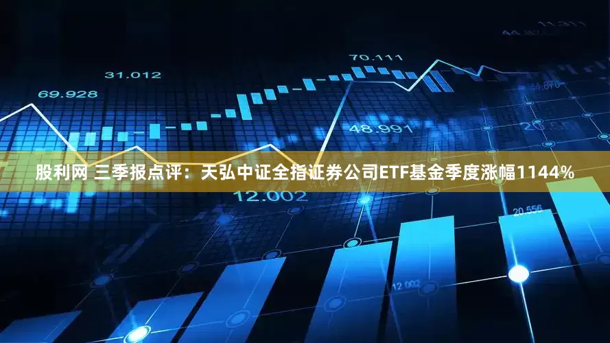 股利网 三季报点评：天弘中证全指证券公司ETF基金季度涨幅1144%