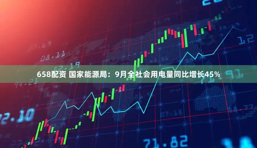 658配资 国家能源局：9月全社会用电量同比增长45%